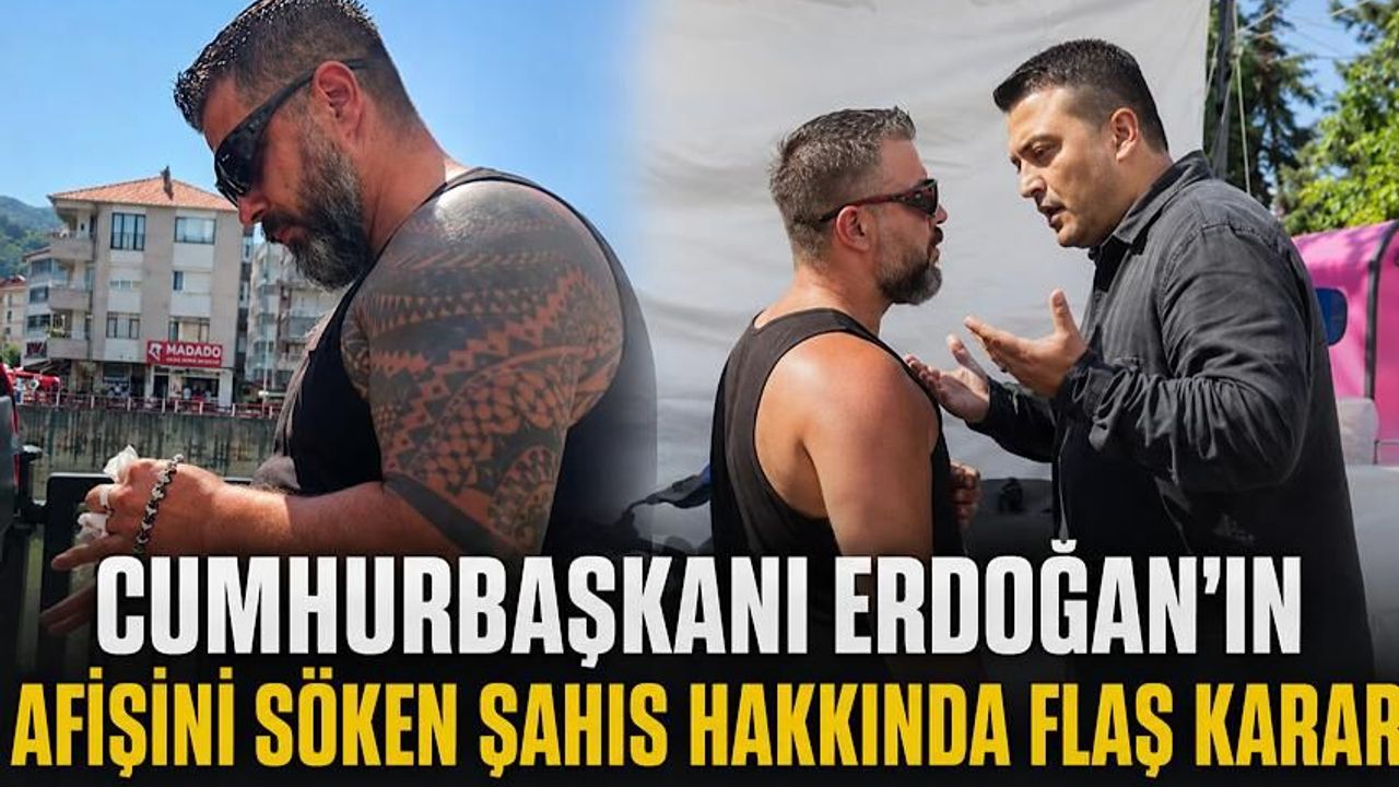 Cumhurbaşkanı Erdoğan’ın afişini söken şahıs hakkında flaş karar