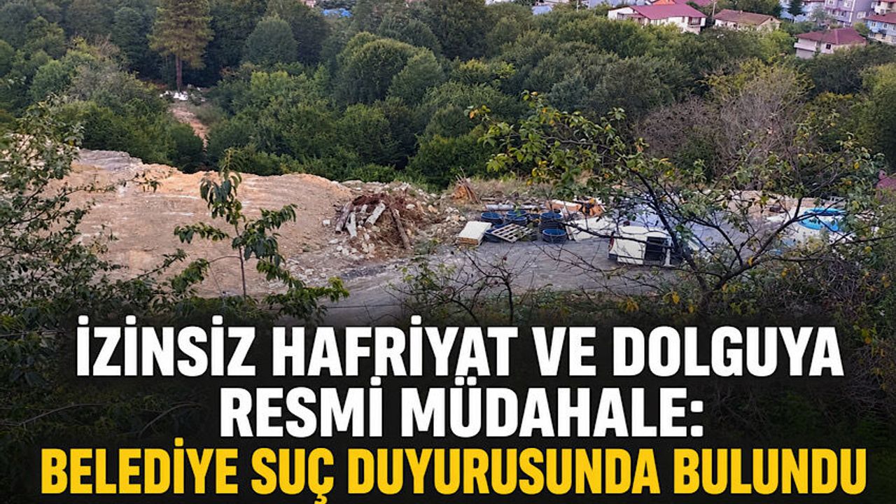İzinsiz hafriyat ve dolguya resmi müdahale: Belediye suç duyurusunda bulundu