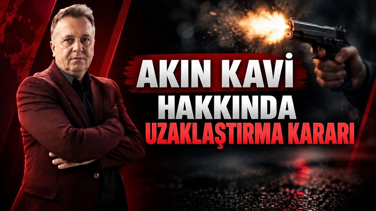Akın Kavi hakkında uzaklaştırma kararı