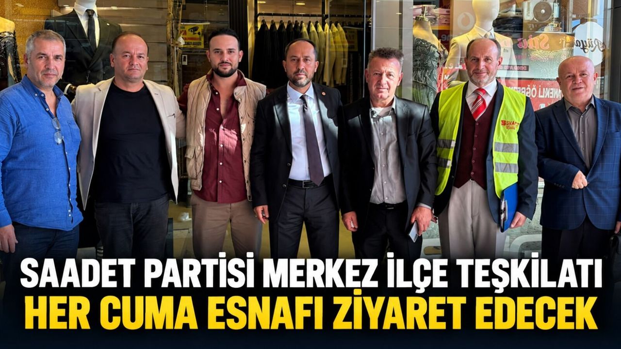 Saadet Partisi Merkez İlçe teşkilatı her cuma esnafı ziyaret edecek