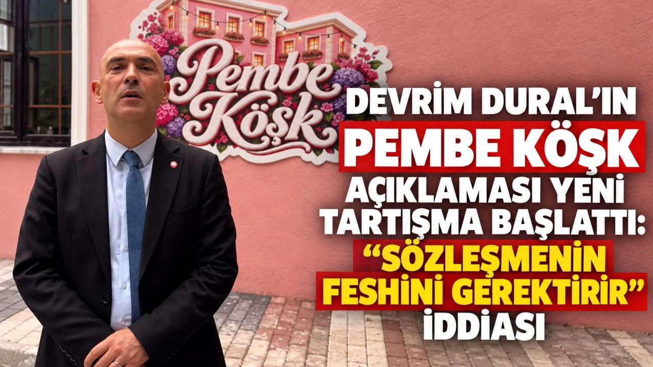 Devrim Dural’ın Pembe Köşk açıklaması yeni tartışma başlattı: “Sözleşmenin feshini gerektirir” iddiası