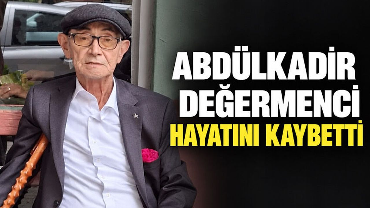 Abdülkadir Değermenci hayatını kaybetti