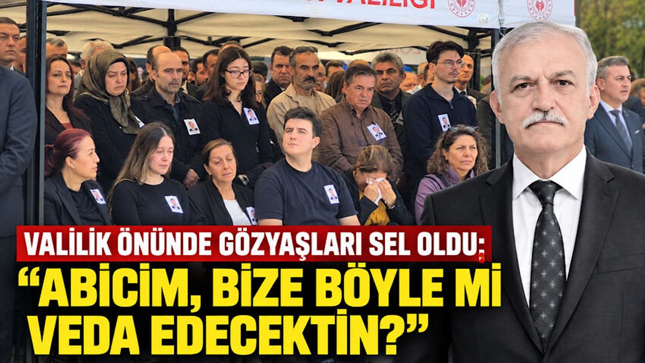 Valilik önünde gözyaşları sel oldu: "Abicim, bize böyle mi veda edecektin?"