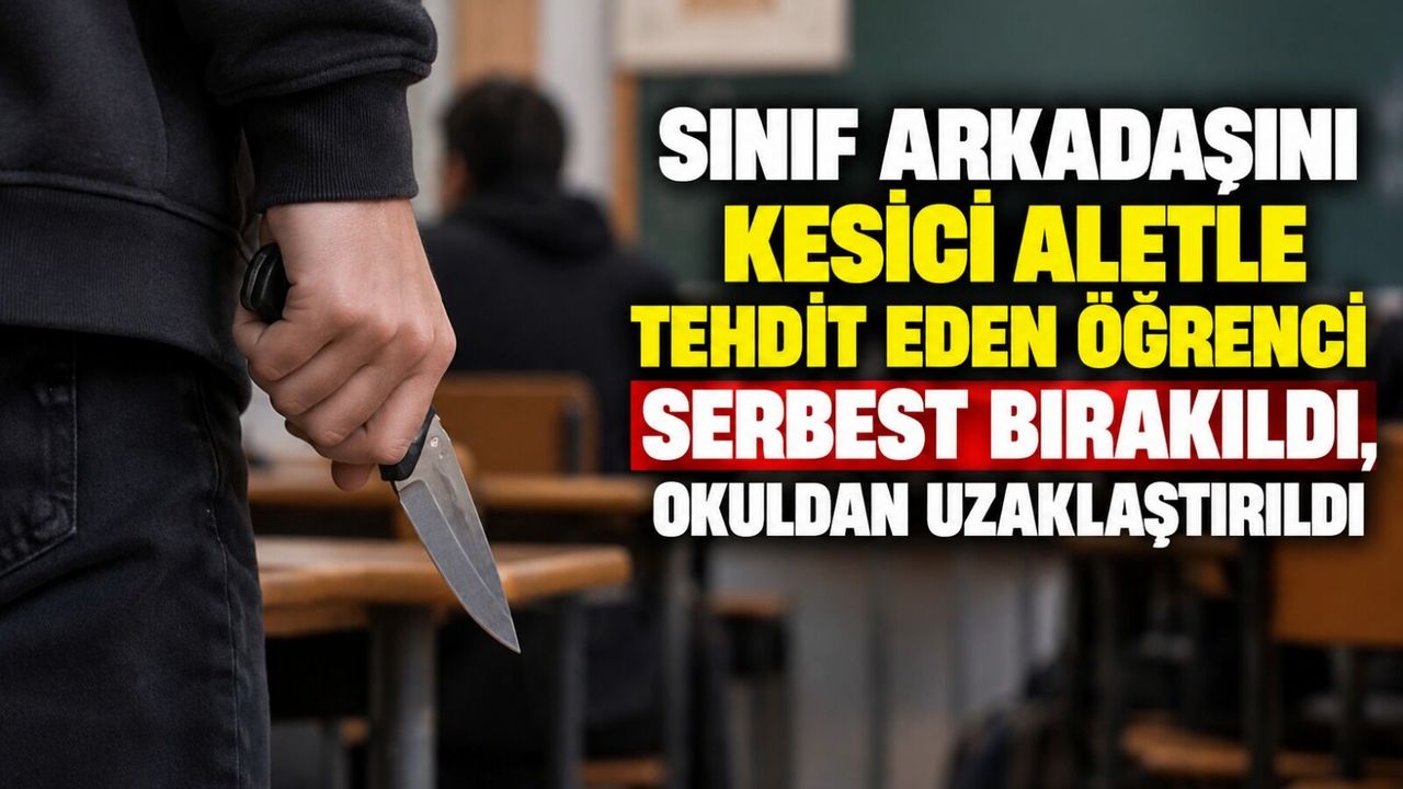 Sınıf arkadaşını kesici aletle tehdit eden öğrenci serbest bırakıldı, okuldan uzaklaştırıldı