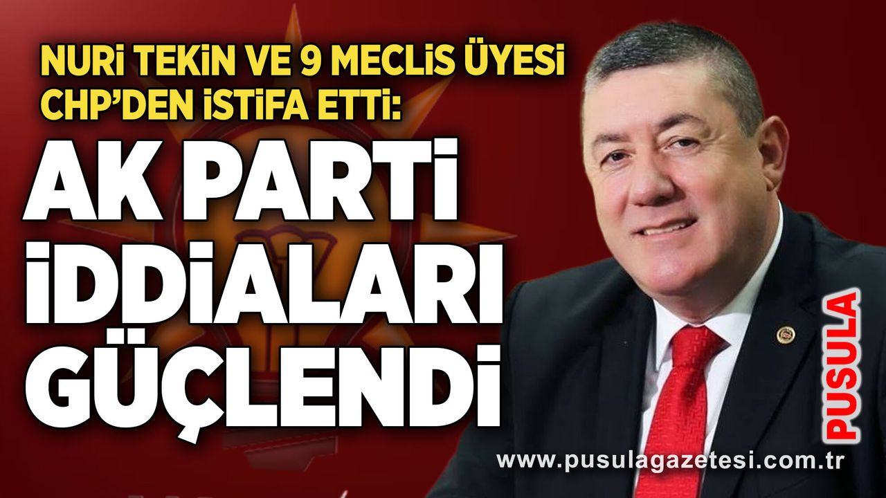 Nuri Tekin ve 9 meclis üyesi CHP’den istifa etti: AK Parti iddiaları güçlendi