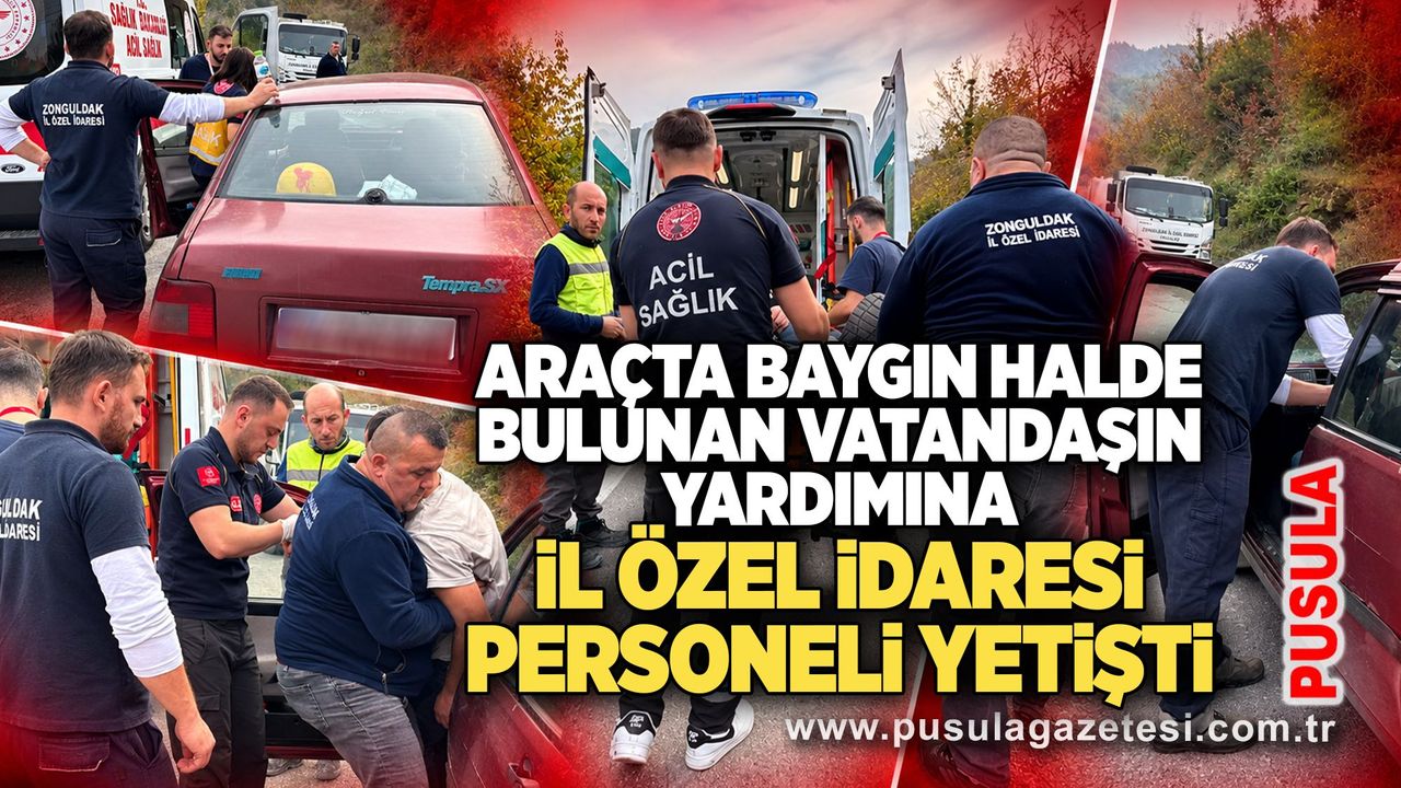 Araçta baygın halde bulunan vatandaşın yardımına İl Özel İdaresi personeli yetişti
