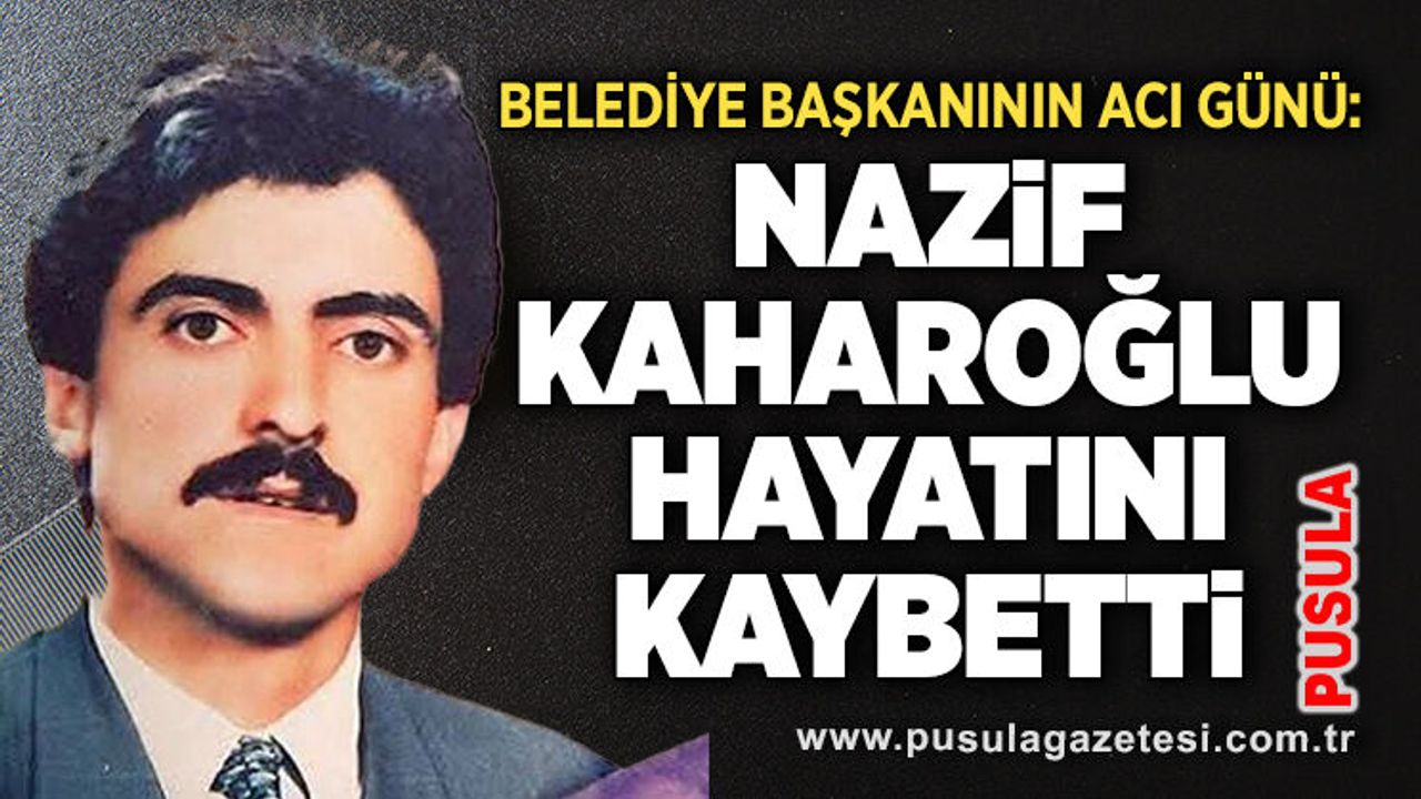 Belediye başkanının acı günü: Nazif Kaharoğlu hayatını kaybetti