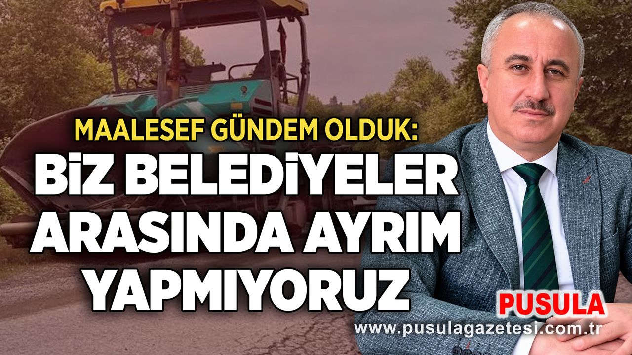 Maalesef gündem olduk: Biz belediyeler arasında ayrım yapmıyoruz