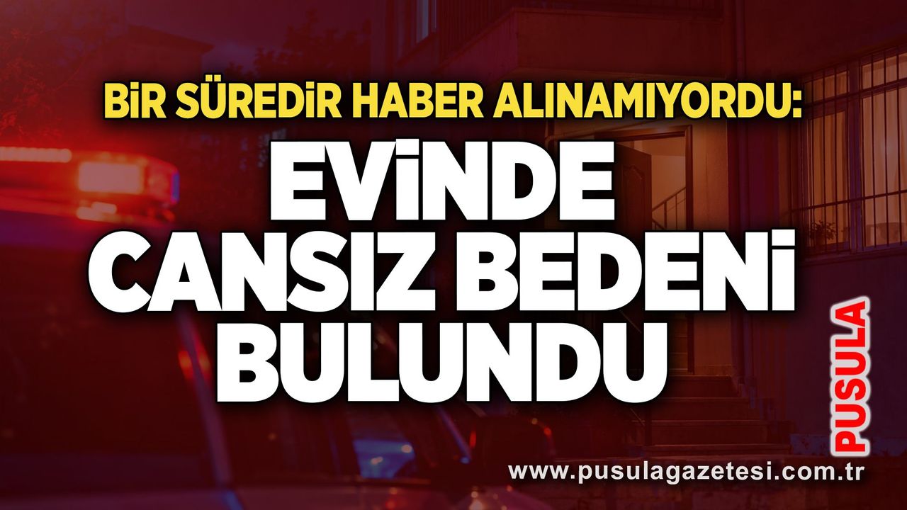 Bir süredir haber alınamıyordu: Evinde cansız bedeni bulundu