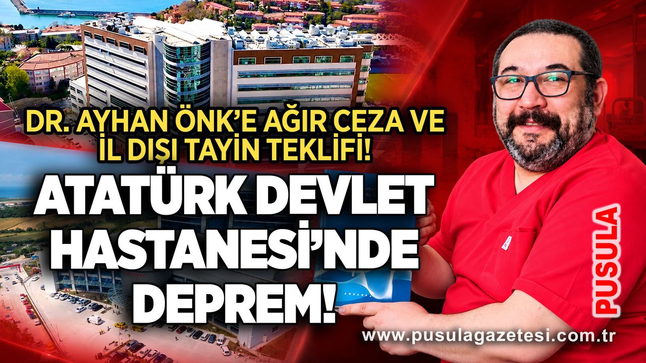 Dr. Ayhan Önk’e ağır ceza ve il dışı tayin teklifi! Atatürk Devlet Hastanesi’nde Deprem!