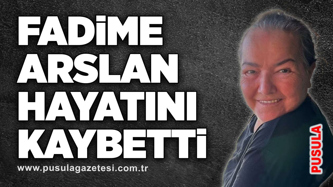 Fadime Arslan hayatını kaybetti