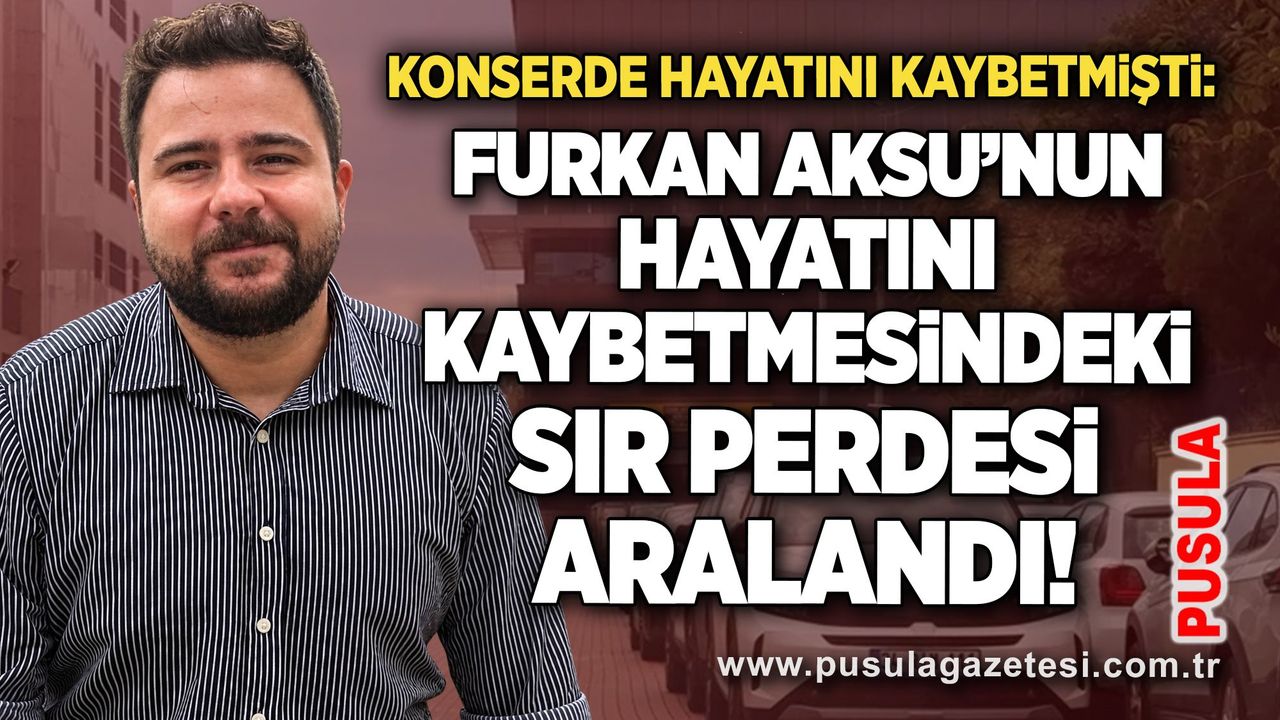 Furkan Aksu’nun hayatını kaybetmesindeki sır perdesi aralandı!