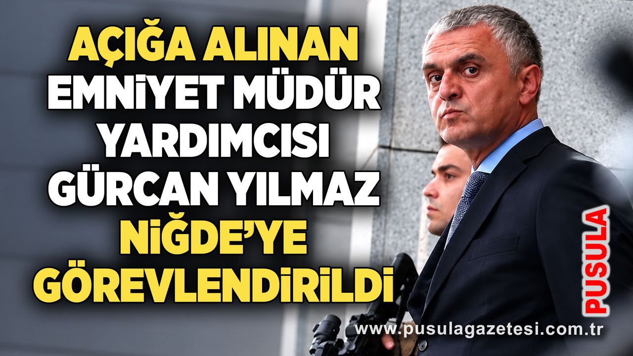 Açığa alınan Emniyet Müdür Yardımcısı Gürcan Yılmaz Niğde’ye görevlendirildi