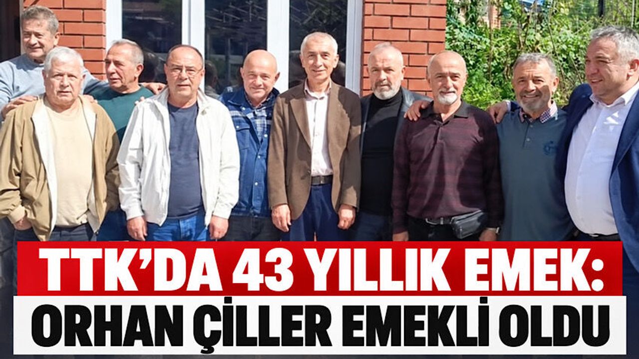TTK’da 43 yıllık emek: Orhan Çiller emekli oldu
