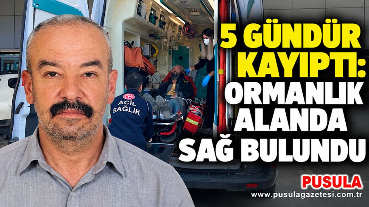 5 gündür kayıptı: Ormanlık alanda sağ bulundu