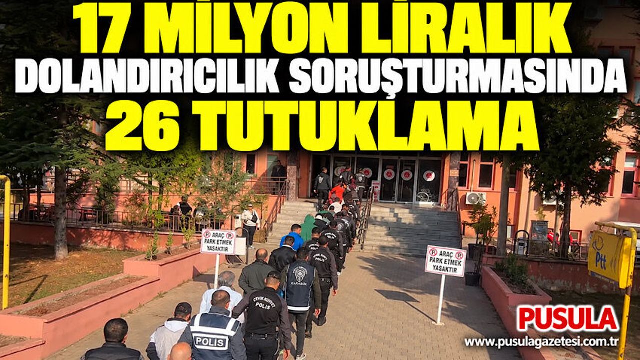 17 milyon liralık dolandırıcılık soruşturmasında 26 tutuklama
