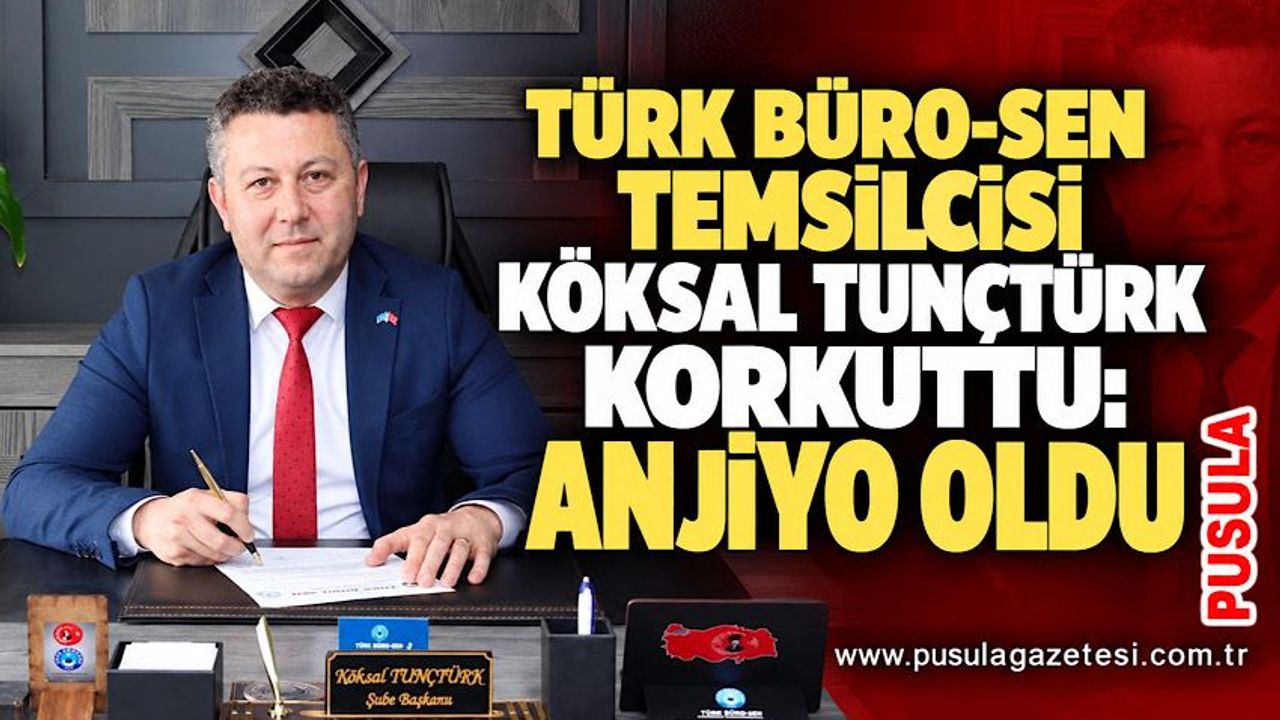 Türk Büro-Sen Temsilcisi Köksal Tunçtürk korkuttu: Anjiyo oldu