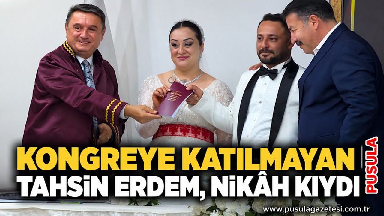 Kongreye katılmayan Tahsin Erdem, nikâh kıydı
