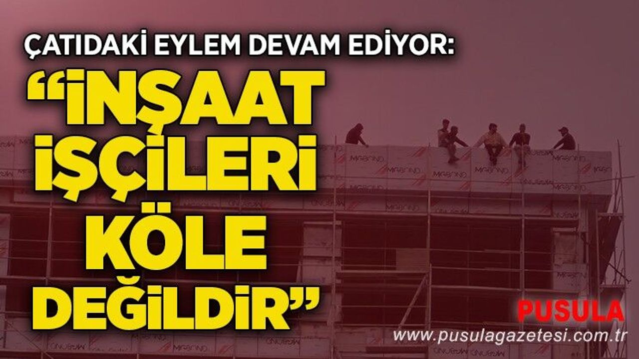 Çatıdaki eylem devam ediyor: “İnşaat işçileri köle değildir”