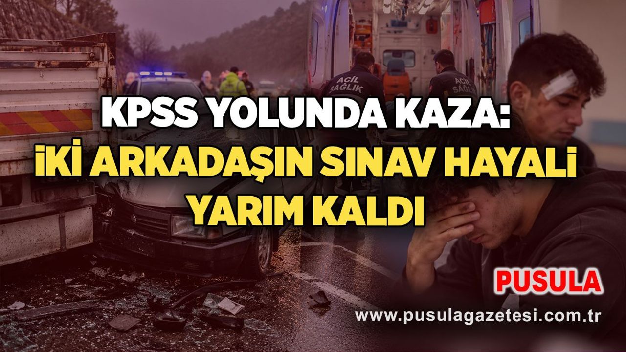 KPSS yolunda kaza: İki arkadaşın sınav hayali yarım kaldı