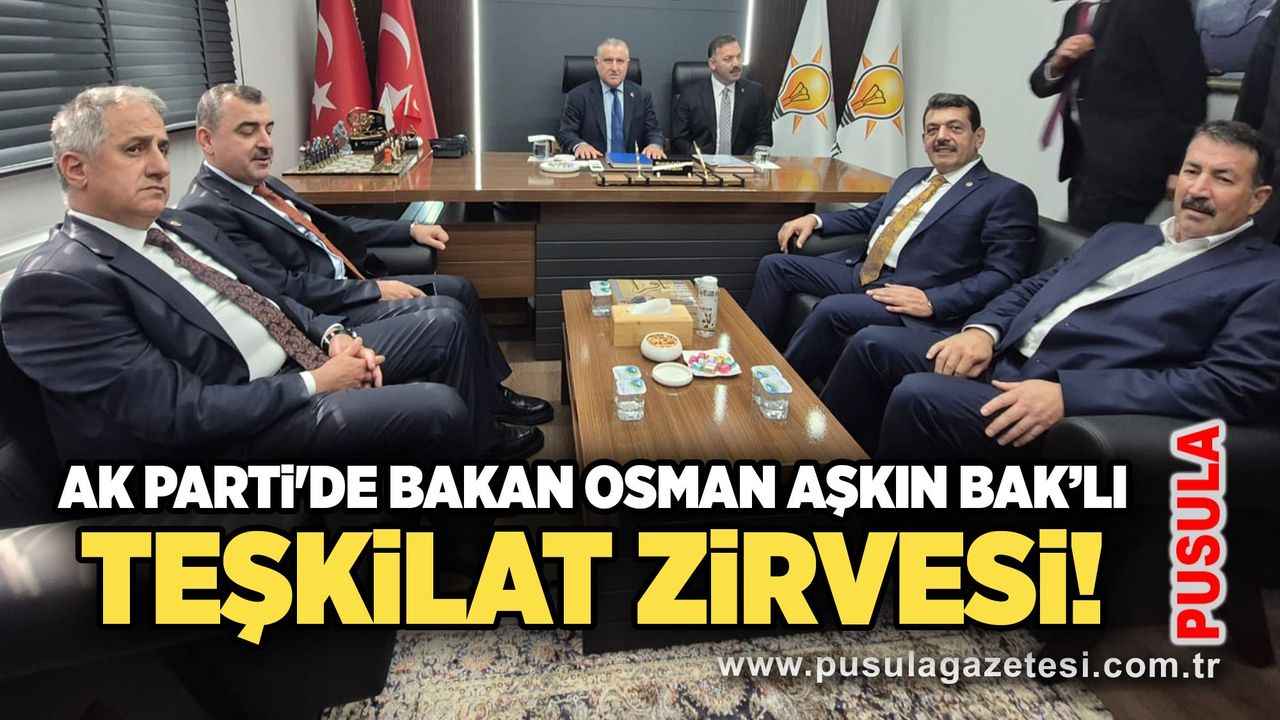 AK Parti'de Bakan Osman Aşkın Bak’lı teşkilat zirvesi!