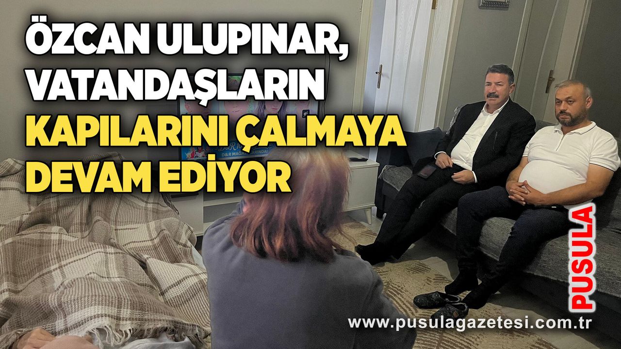 Özcan Ulupınar, vatandaşların kapılarını çalmaya devam ediyor