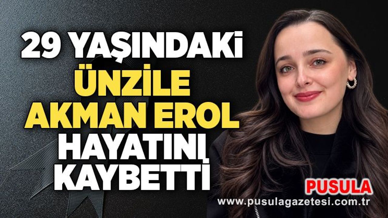 29 yaşındaki Ünzile Akman Erol hayatını kaybetti