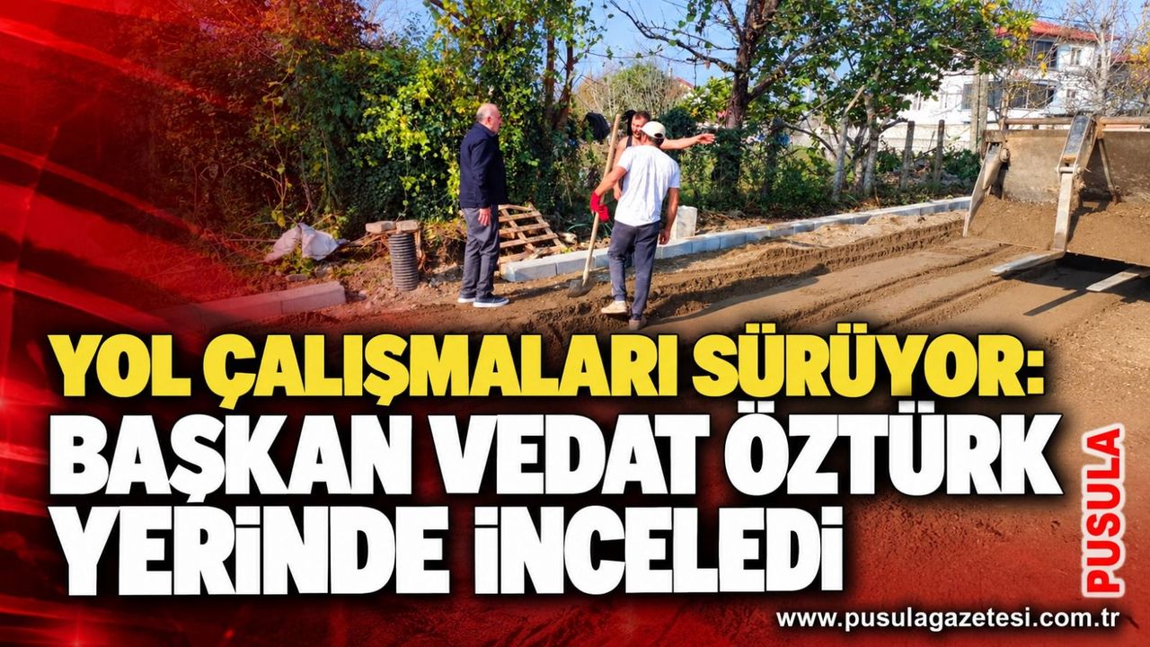 Yol çalışmaları sürüyor: Başkan Vedat Öztürk yerinde inceledi