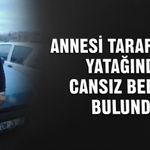 Annesi tarafından yatağında ölü bulundu