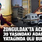 Zonguldak’ta acı olay: 39 yaşındaki adam, yatağında ölü bulundu