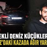 Devrekli Deniz Küçükler Beykoz’daki kazada ağır yaralandı