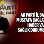 AK Parti İl Başkanı Mustafa Çağlayan’dan haber var: Sağlık durumu nasıl?