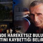 Evinde hareketsiz bulundu: Hayatını kaybettiği belirlendi