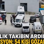 6 aylık takibin ardından operasyon: 54 kişi gözaltında
