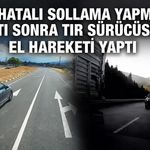 Önce hatalı sollama yapmaya çalıştı sonra tır sürücüsüne el hareketi yaptı