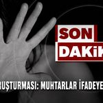 T*ciz soruşturması: Muhtarlar ifadeye çağrıldı