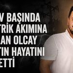Görev başında elektrik akımına kapılan Olcay Özaltın hayatını kaybetti