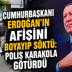 Cumhurbaşkanı Erdoğan’ın afişini boyayıp söktü: Polis karakola götürdü