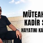 Müteahhit Kadir Şen hayatını kaybetti