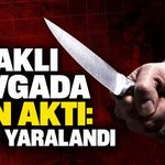 Bıçaklı kavgada kan aktı: 1 kişi yaralandı