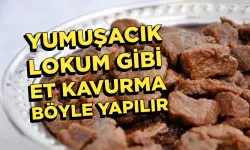 Yumuşacık lokum gibi et kavurmanın püf noktaları