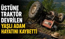 Üstüne traktör devrilen yaşlı adam hayatını kaybetti
