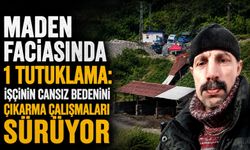 Maden faciasında 1 tutuklama: İşçinin cansız bedenini çıkarma çalışmaları sürüyor