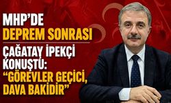 MHP’de deprem sonrası Çağatay İpekçi konuştu: “Görevler geçici, dava bakidir”