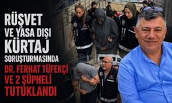 Rüşvet ve yasa dışı kürtaj soruşturmasında Dr. Ferhat Tüfekçi ve 2 şüpheli tutuklandı