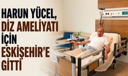 Harun Yücel, diz ameliyatı için Eskişehir’e gitti