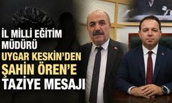 İl Milli Eğitim Müdürü Uygar Keskin'den Şahin Ören'e taziye mesajı