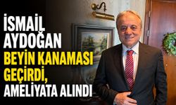 İsmail Aydoğan beyin kanaması geçirdi, ameliyata alındı