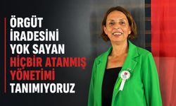 Örgüt iradesini yok sayan hiçbir atanmış yönetimi tanımıyoruz