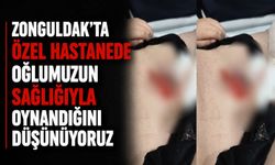 Zonguldak'ta özel hastanede oğlumuzun sağlığıyla oynandığını düşünüyoruz